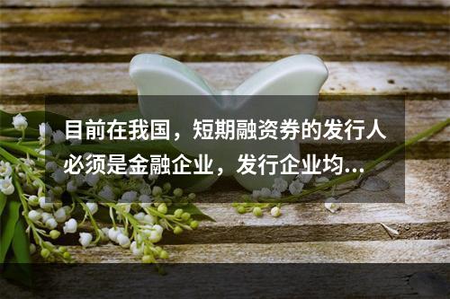 目前在我国，短期融资券的发行人必须是金融企业，发行企业均应经