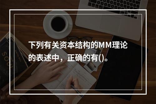 下列有关资本结构的MM理论的表述中，正确的有()。