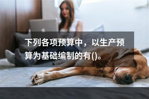 下列各项预算中，以生产预算为基础编制的有()。