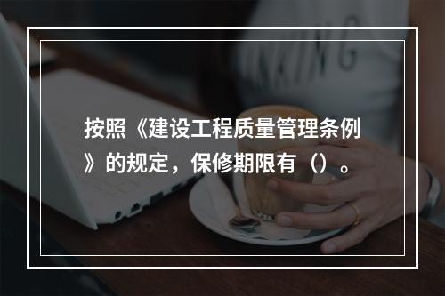 按照《建设工程质量管理条例》的规定，保修期限有（）。