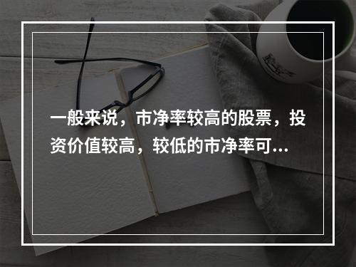 一般来说，市净率较高的股票，投资价值较高，较低的市净率可能反