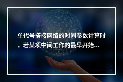 单代号搭接网络的时间参数计算时，若某项中间工作的最早开始时间