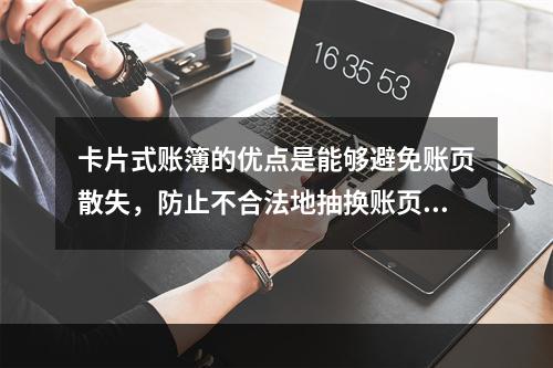 卡片式账簿的优点是能够避免账页散失，防止不合法地抽换账页。(