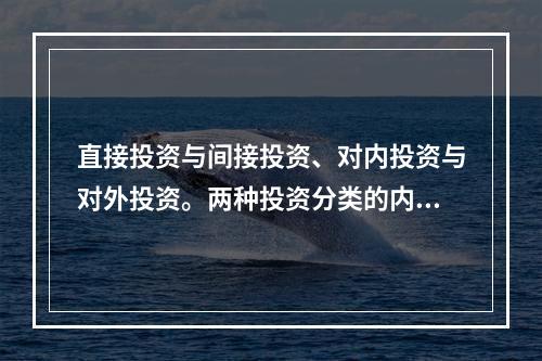 直接投资与间接投资、对内投资与对外投资。两种投资分类的内涵和