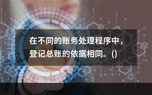 在不同的账务处理程序中，登记总账的依据相同。()