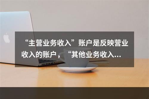 “主营业务收入”账户是反映营业收入的账户，“其他业务收入”账