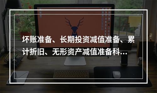 坏账准备、长期投资减值准备、累计折旧、无形资产减值准备科目均