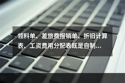 领料单、差旅费报销单、折旧计算表、工资费用分配表既是自制原始