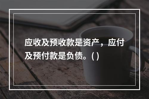 应收及预收款是资产，应付及预付款是负债。( )