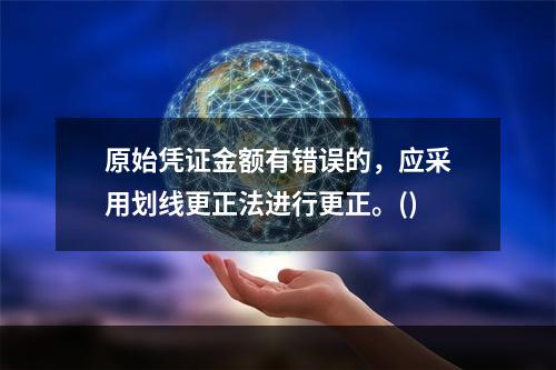 原始凭证金额有错误的，应采用划线更正法进行更正。()