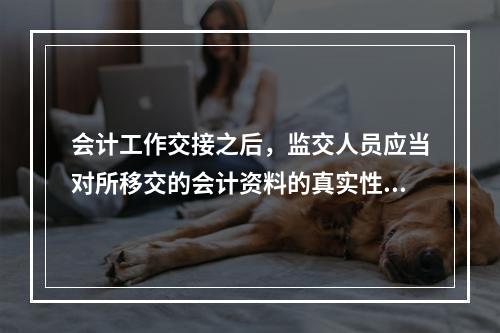 会计工作交接之后，监交人员应当对所移交的会计资料的真实性、完