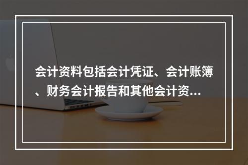 会计资料包括会计凭证、会计账簿、财务会计报告和其他会计资料。