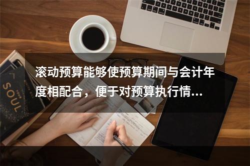 滚动预算能够使预算期间与会计年度相配合，便于对预算执行情况进