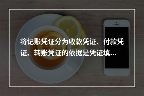 将记账凭证分为收款凭证、付款凭证、转账凭证的依据是凭证填制的