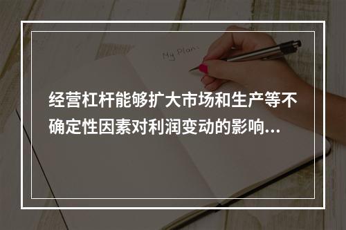 经营杠杆能够扩大市场和生产等不确定性因素对利润变动的影响。(