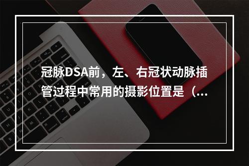 冠脉DSA前，左、右冠状动脉插管过程中常用的摄影位置是（　　