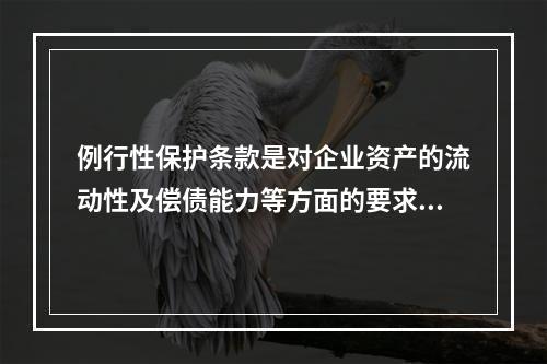 例行性保护条款是对企业资产的流动性及偿债能力等方面的要求条款