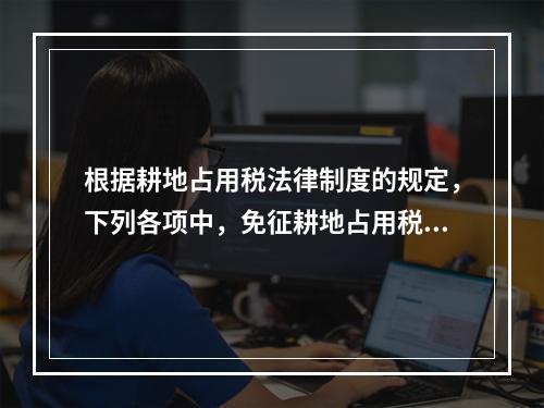 根据耕地占用税法律制度的规定，下列各项中，免征耕地占用税的有