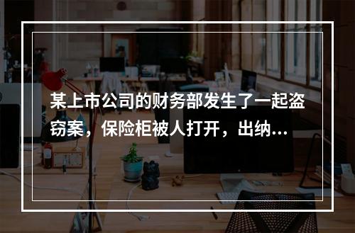 某上市公司的财务部发生了一起盗窃案，保险柜被人打开，出纳人员