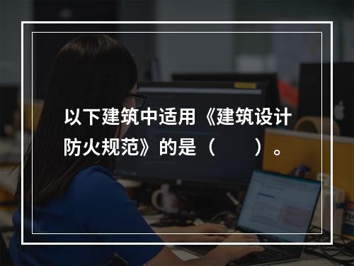 以下建筑中适用《建筑设计防火规范》的是（　　）。