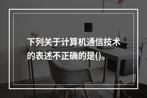 下列关于计算机通信技术的表述不正确的是()。