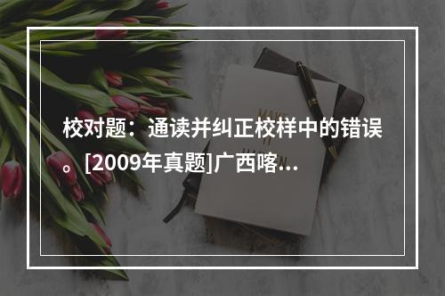 校对题：通读并纠正校样中的错误。[2009年真题]广西喀斯