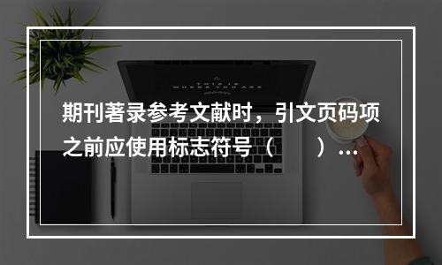 期刊著录参考文献时，引文页码项之前应使用标志符号（　　）。