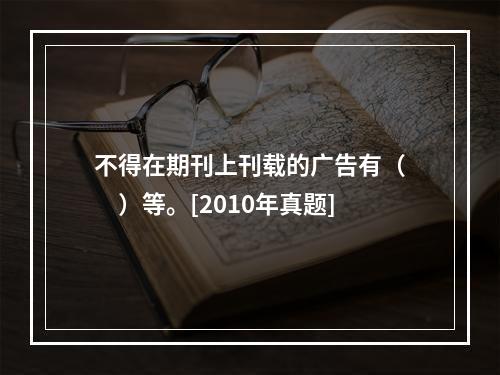 不得在期刊上刊载的广告有（　　）等。[2010年真题]