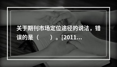 关于期刊市场定位途径的说法，错误的是（　　）。[2011年