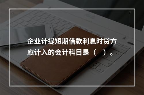 企业计提短期借款利息时贷方应计入的会计科目是（　）。