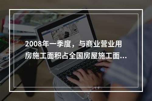 2008年一季度，与商业营业用房施工面积占全国房屋施工面积的