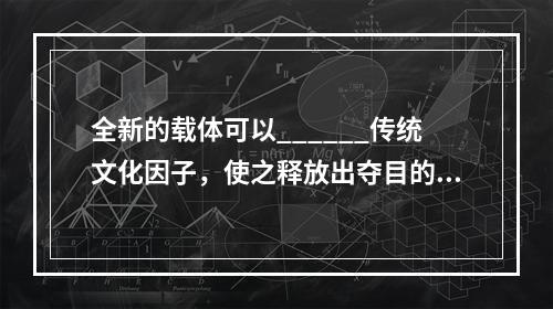 全新的载体可以______传统文化因子，使之释放出夺目的光