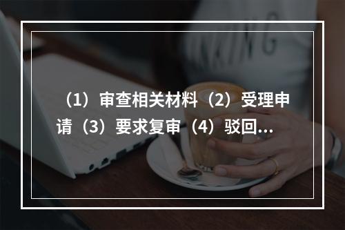 （1）审查相关材料（2）受理申请（3）要求复审（4）驳回申