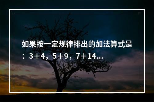 如果按一定规律排出的加法算式是：3＋4，5＋9，7＋14，