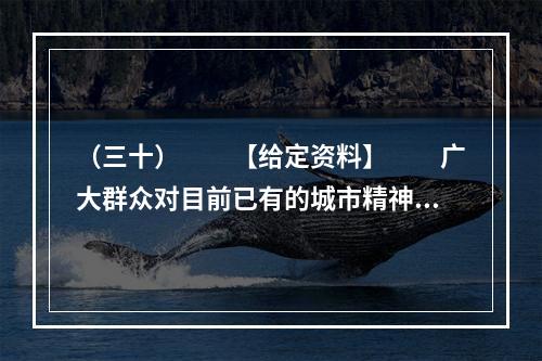 （三十）　　【给定资料】　　广大群众对目前已有的城市精神的