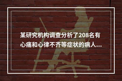 某研究机构调查分析了208名有心痛和心律不齐等症状的病人，