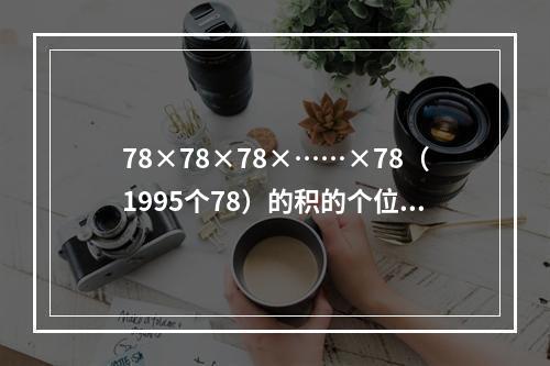 78×78×78×……×78（1995个78）的积的个位上