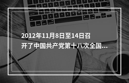 2012年11月8日至14日召开了中国共产党第十八次全国代