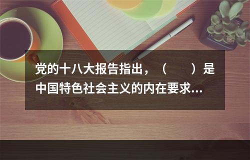 党的十八大报告指出，（　　）是中国特色社会主义的内在要求，