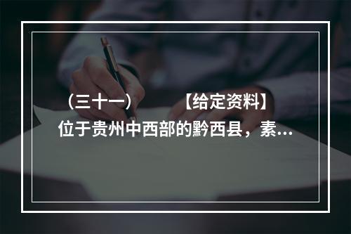 （三十一）　　【给定资料】　　位于贵州中西部的黔西县，素有