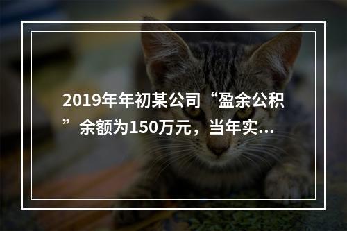 2019年年初某公司“盈余公积”余额为150万元，当年实现利