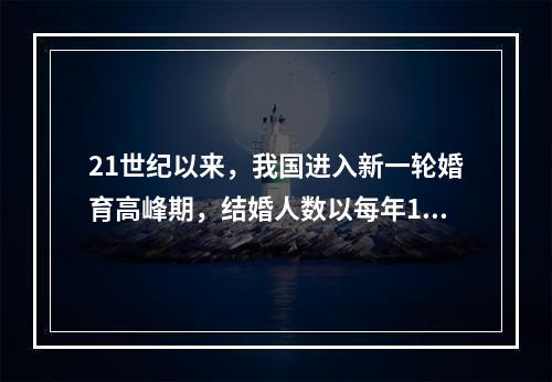 21世纪以来，我国进入新一轮婚育高峰期，结婚人数以每年10