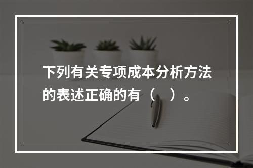 下列有关专项成本分析方法的表述正确的有（　）。