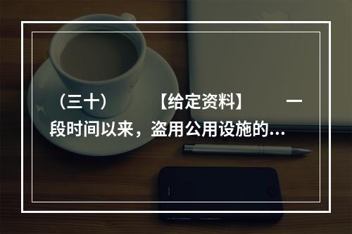 （三十）　　【给定资料】　　一段时间以来，盗用公用设施的邪