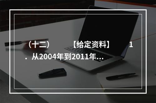 （十二）　　【给定资料】　　1．从2004年到2011年，