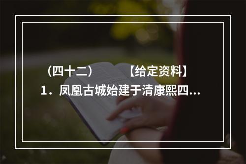 （四十二）　　【给定资料】　　1．凤凰古城始建于清康熙四十