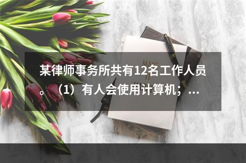 某律师事务所共有12名工作人员。（1）有人会使用计算机；（