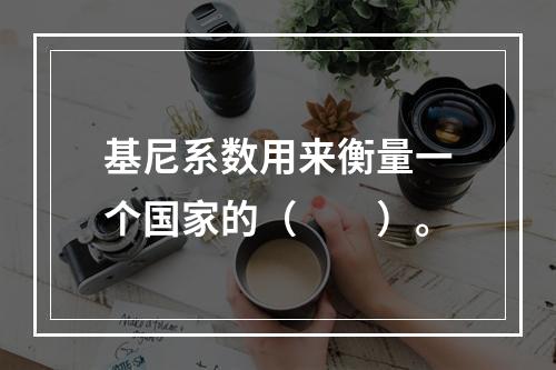 基尼系数用来衡量一个国家的（　　）。