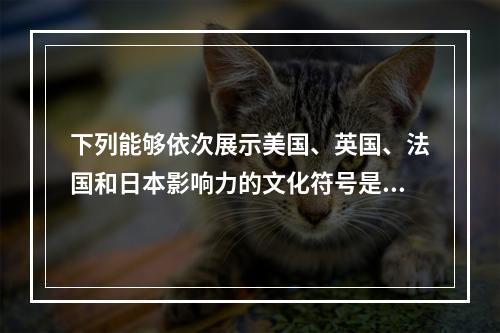 下列能够依次展示美国、英国、法国和日本影响力的文化符号是（