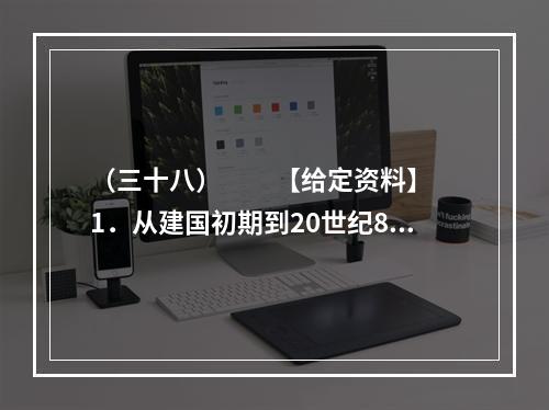 （三十八）　　【给定资料】　　1．从建国初期到20世纪80